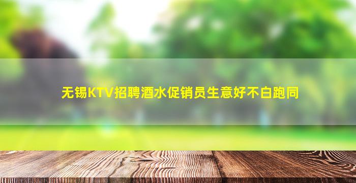 无锡KTV招聘酒水促销员生意好不白跑同